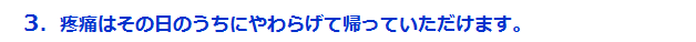 疼痛をその日のうちに和らげて帰っていただけます。